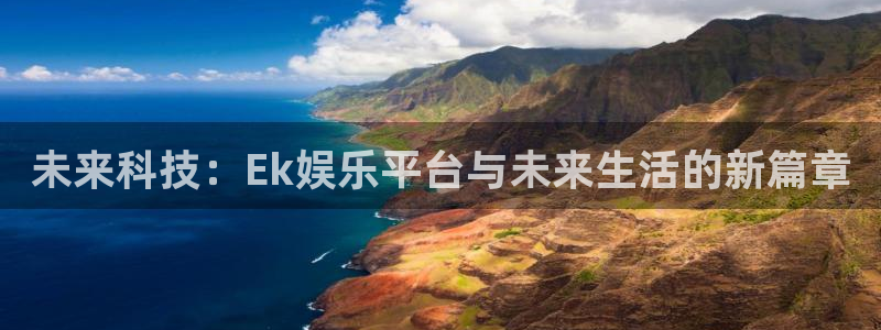 尊龙时凯招商：未来科技：Ek娱乐平台与未来生活的新篇章