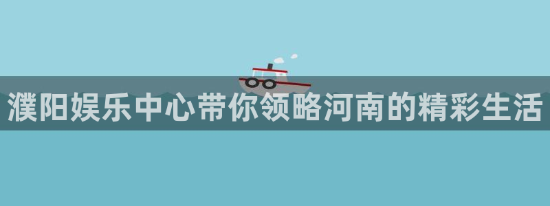 尊龙时凯集团总部：濮阳娱乐中心带你领略河南的精彩生活