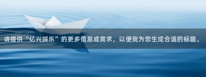 尊龙时凯集团：请提供“亿兴娱乐”的更多信息或需求，以便我为您生成合适的标题。