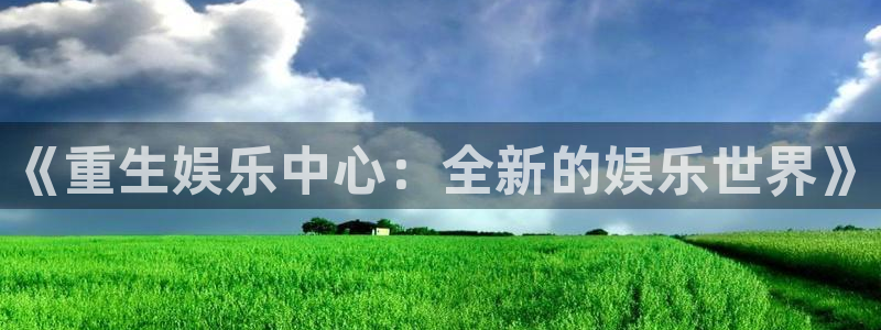 尊龙时凯2体育：《重生娱乐中心：全新的娱乐世界》