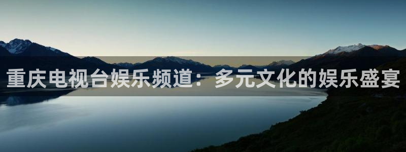 尊龙时凯f凯捷平台在线注册：重庆电视台娱乐频道：多元文化的娱乐盛宴