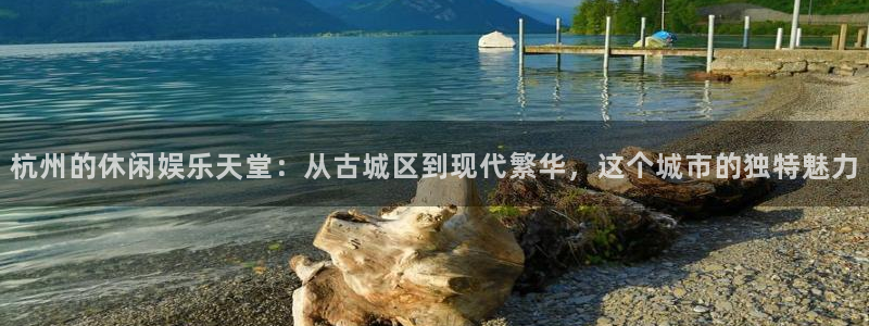 尊龙时凯：杭州的休闲娱乐天堂：从古城区到现代繁华，这个城市的独特魅力