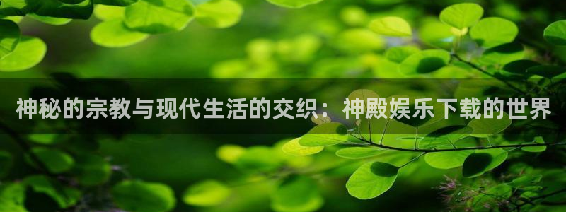 尊龙时凯体育合法嘛：神秘的宗教与现代生活的交织：神殿娱乐下载的世界