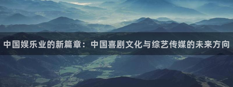 尊龙时凯招商：中国娱乐业的新篇章：中国喜剧文化与综艺传媒的未来方向