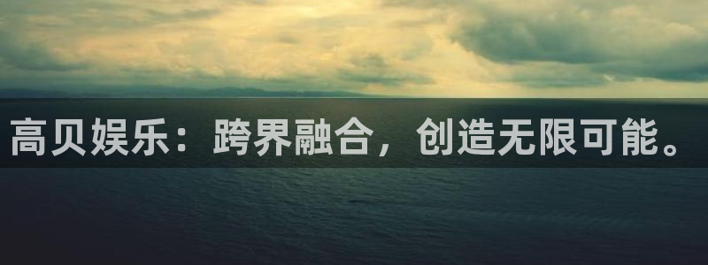 尊龙时凯体育官网登录：高贝娱乐：跨界融合，创造无限可能。