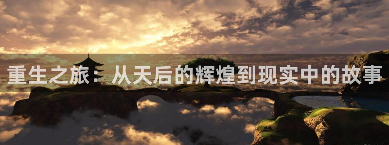www.尊龙时凯体育.com：重生之旅：从天后的辉煌到现实中的故事