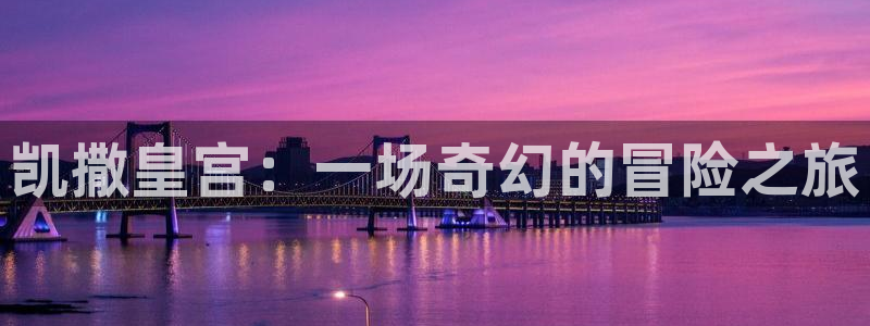 尊龙时凯体育用品：凯撒皇宫：一场奇幻的冒险之旅