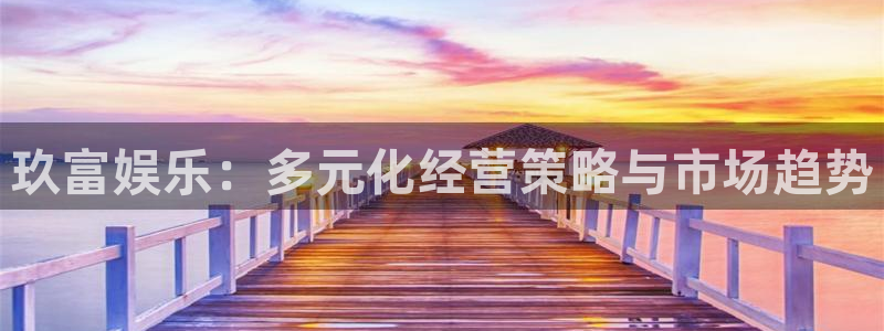 尊龙时凯集团股票：玖富娱乐：多元化经营策略与市场趋势